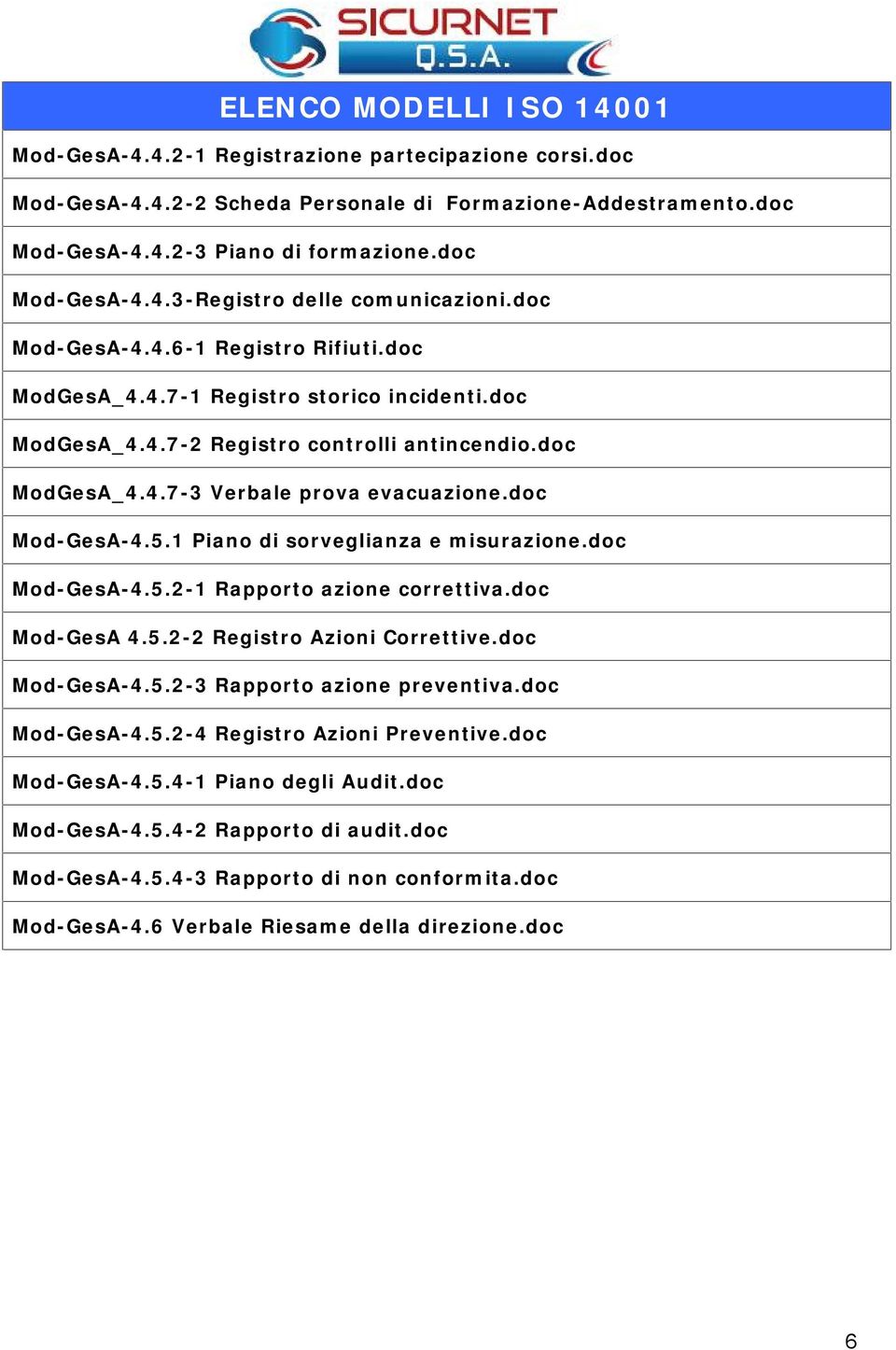 1 Piano di sorveglianza e misurazione.doc Mod-GesA-4.5.2-1 Rapporto azione correttiva.doc Mod-GesA 4.5.2-2 Registro Azioni Correttive.doc Mod-GesA-4.5.2-3 Rapporto azione preventiva.doc Mod-GesA-4.5.2-4 Registro Azioni Preventive.