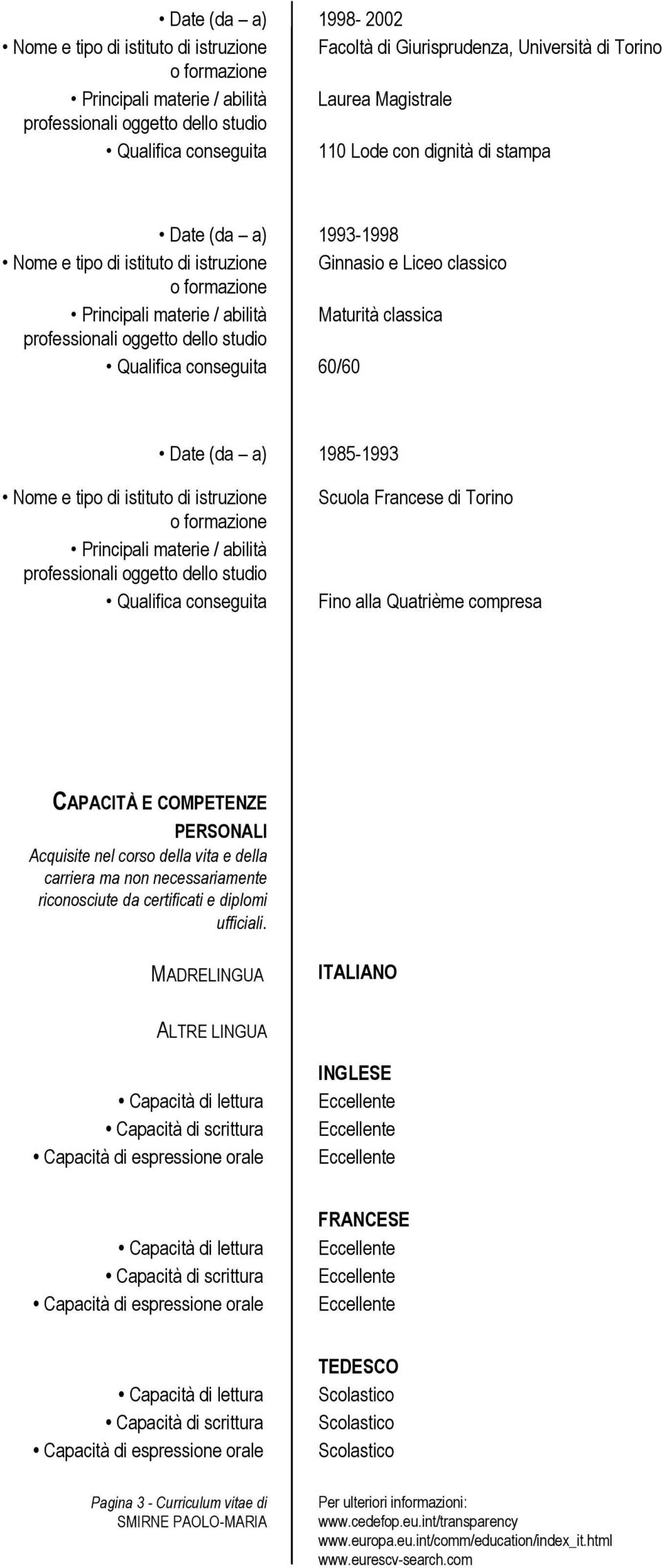 tipo di istituto di istruzione Principali materie / abilità Scuola Francese di Torino Fino alla Quatrième compresa CAPACITÀ E COMPETENZE PERSONALI Acquisite nel corso della vita