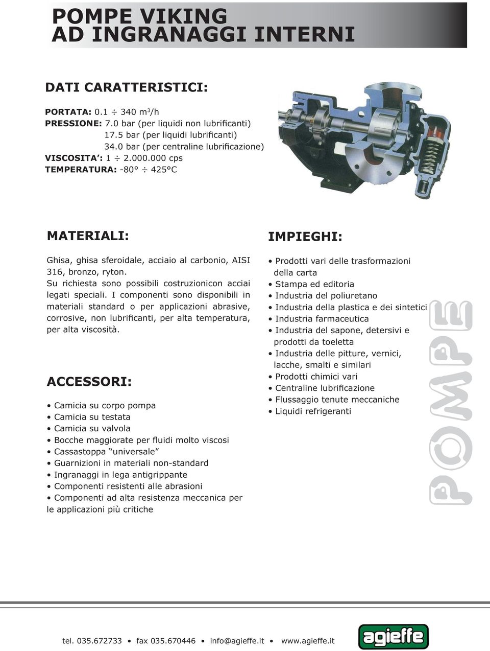 I componenti sono disponibili in materiali standard o per applicazioni abrasive, corrosive, non lubrificanti, per alta temperatura, per alta viscosità.