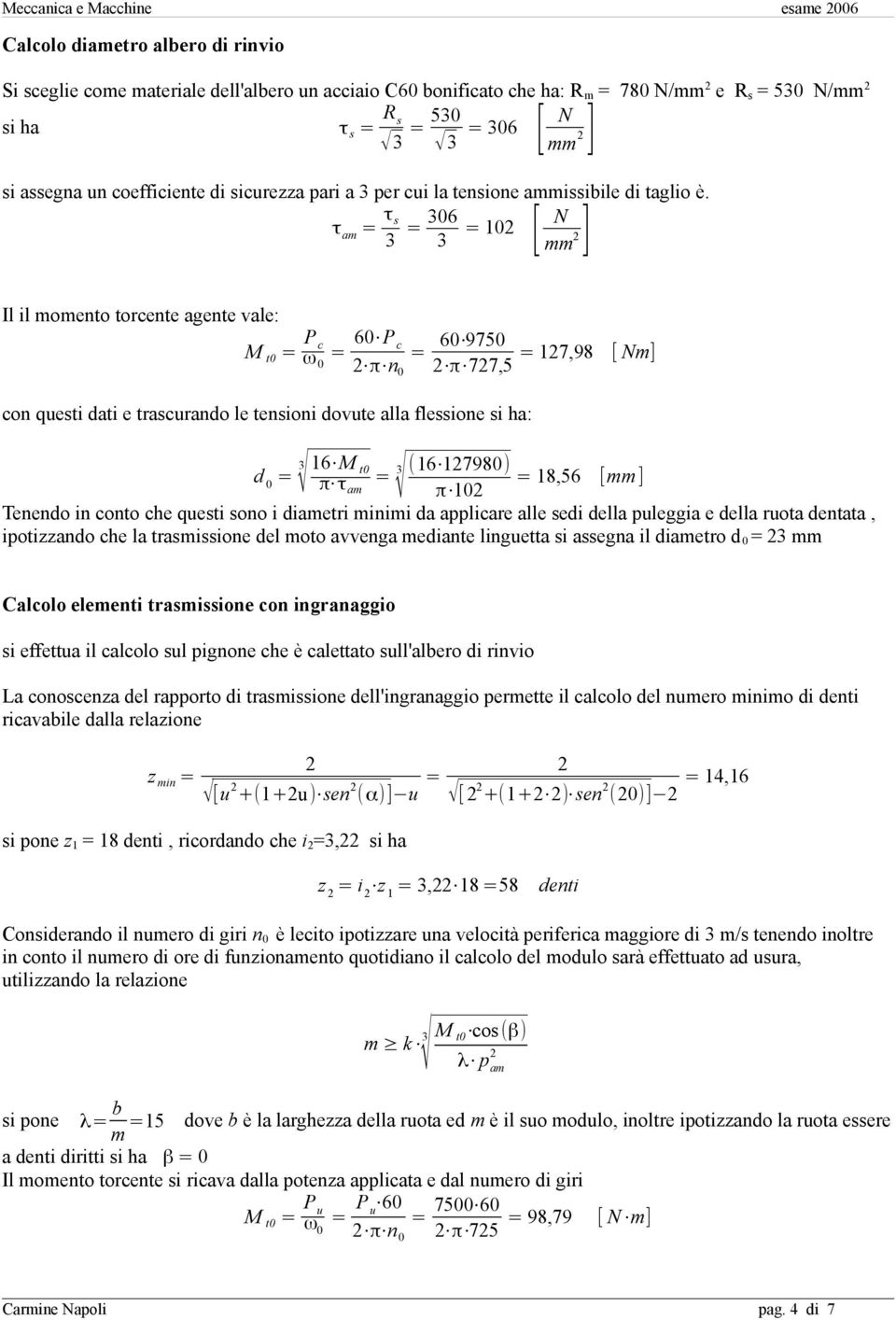 τ am = τ s 3 = 306 3 [ = 10 N ] mm Il il momento torcente agente vale: M t0 = P c ω 0 = 60 P c π n 0 = 60 9750 π 77,5 = 17,98 [ Nm] con questi dati e trascurando le tensioni dovute alla flessione si