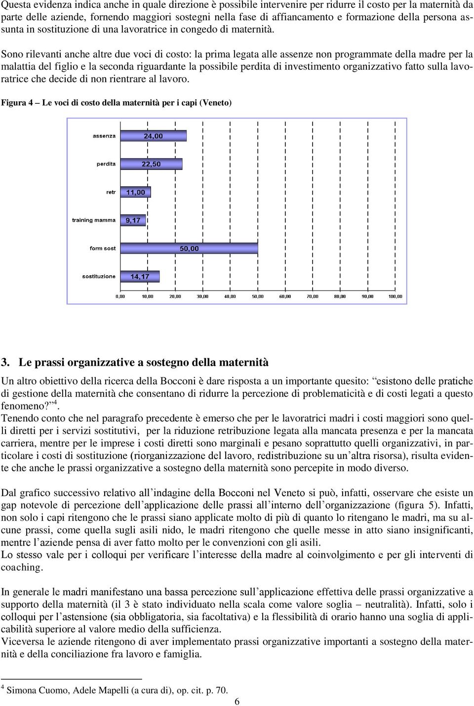 Sono rilevanti anche altre due voci di costo: la prima legata alle assenze non programmate della madre per la malattia del figlio e la seconda riguardante la possibile perdita di investimento