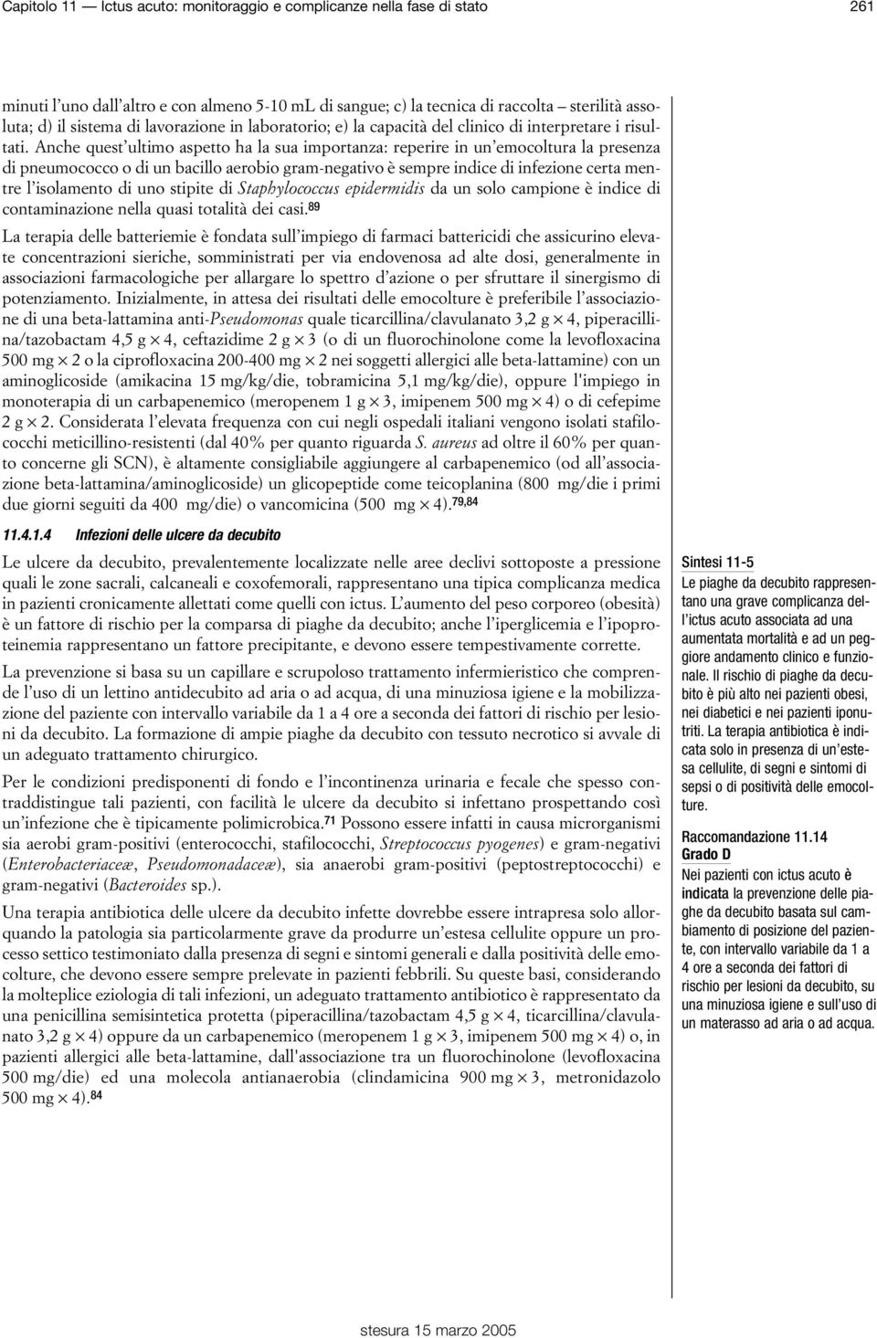 Anche quest ultimo aspetto ha la sua importanza: reperire in un emocoltura la presenza di pneumococco o di un bacillo aerobio gram-negativo è sempre indice di infezione certa mentre l isolamento di