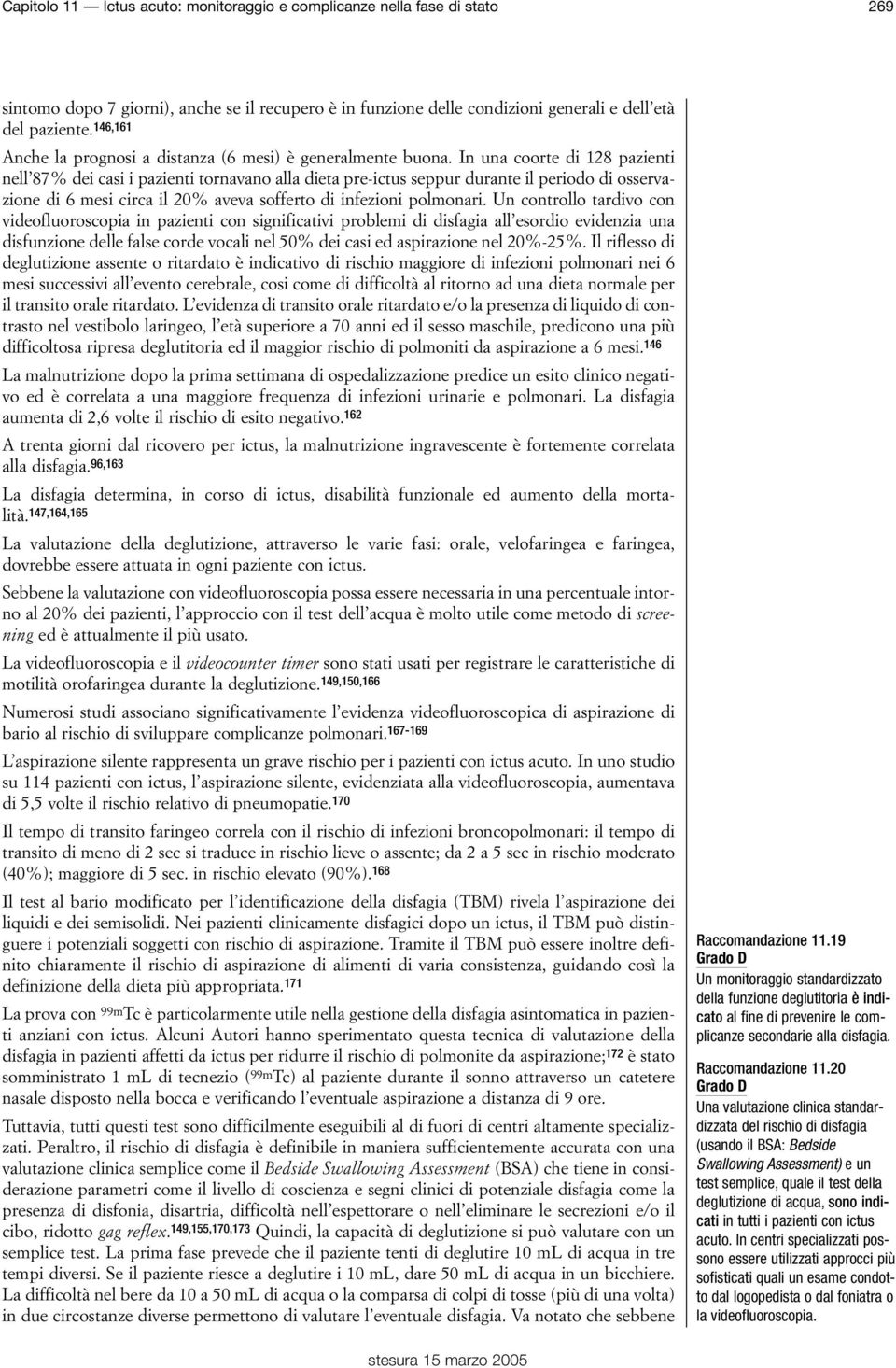 In una coorte di 128 pazienti nell 87% dei casi i pazienti tornavano alla dieta pre-ictus seppur durante il periodo di osservazione di 6 mesi circa il 20% aveva sofferto di infezioni polmonari.