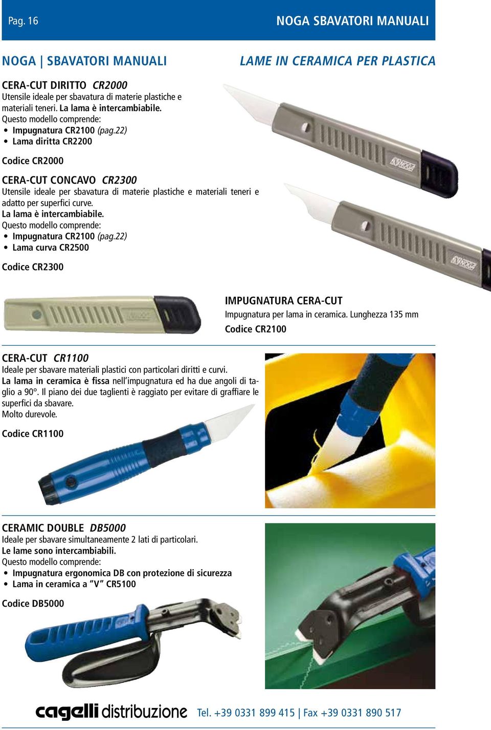 La lama è intercambiabile. Impugnatura CR2 (pag.22) Lama curva CR2500 Codice CR2300 CERA-CUT CR1 Ideale per sbavare materiali plastici con particolari diritti e curvi.