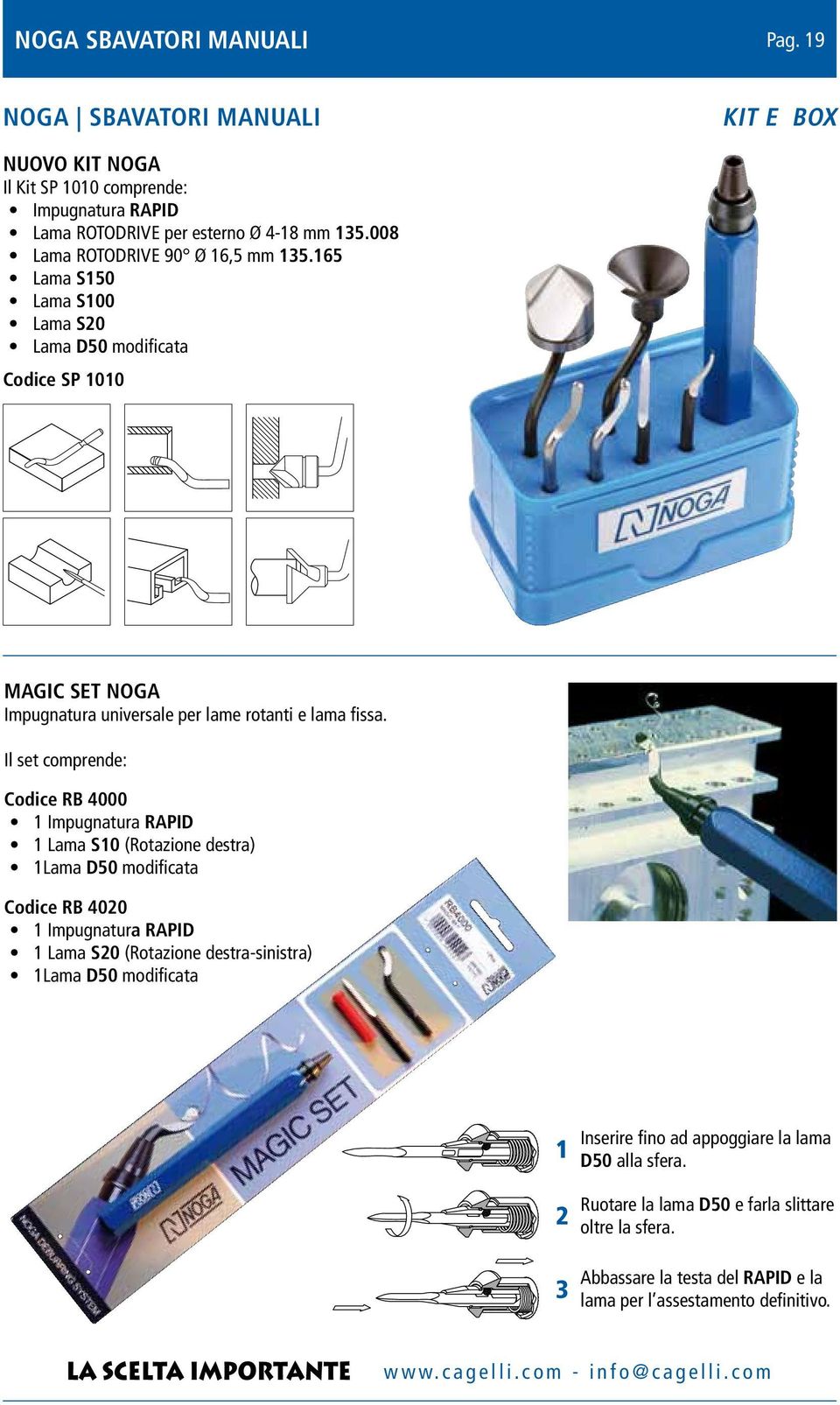 Il set comprende: Codice RB 4000 1 Impugnatura RAPID 1 Lama S (Rotazione destra) 1Lama D50 modificata Codice RB 4020 1 Impugnatura RAPID 1 Lama S20 (Rotazione destra-sinistra)