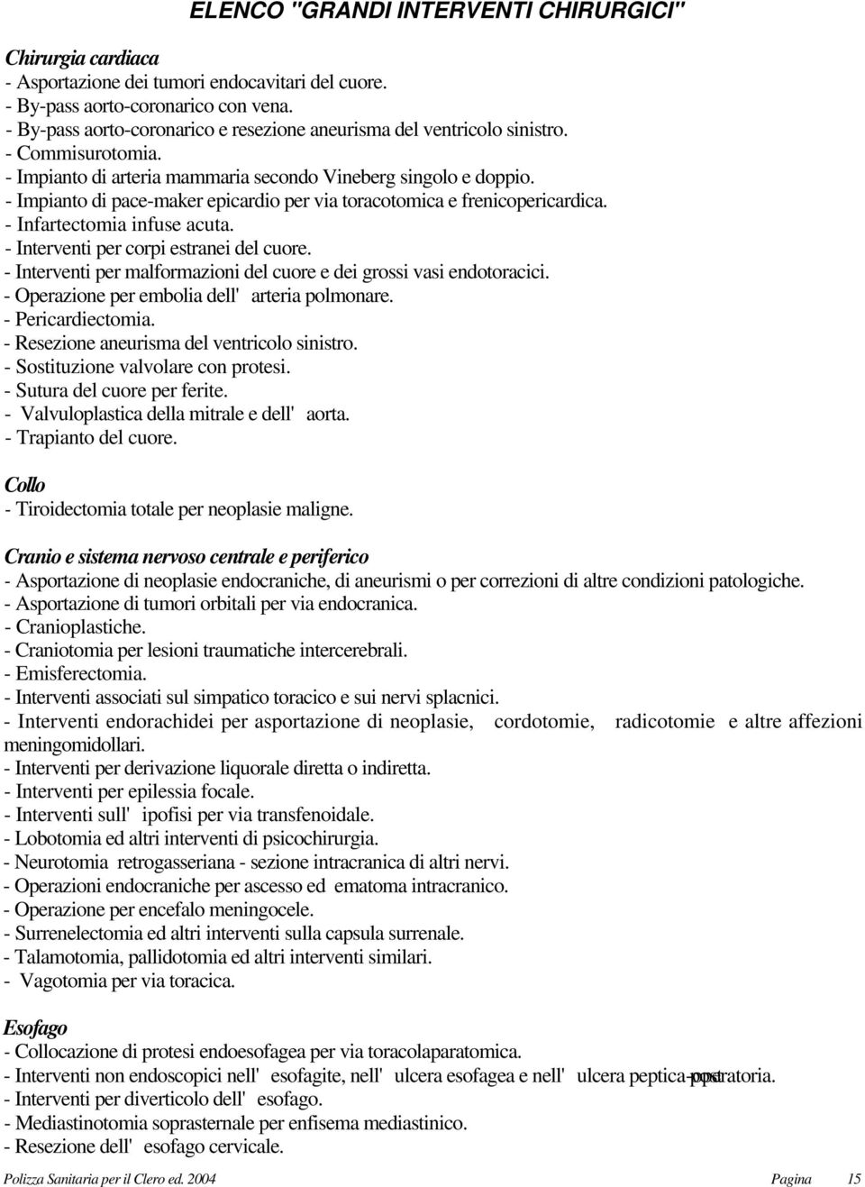 - Impianto di pace-maker epicardio per via toracotomica e frenicopericardica. - Infartectomia infuse acuta. - Interventi per corpi estranei del cuore.