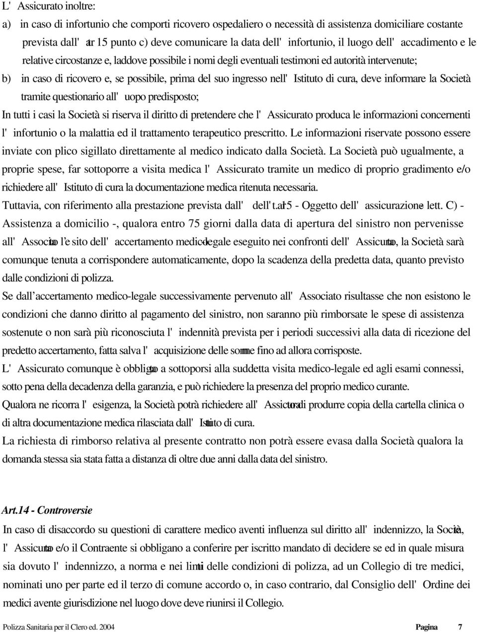 ricovero e, se possibile, prima del suo ingresso nell'istituto di cura, deve informare la Società tramite questionario all'uopo predisposto; In tutti i casi la Società si riserva il diritto di