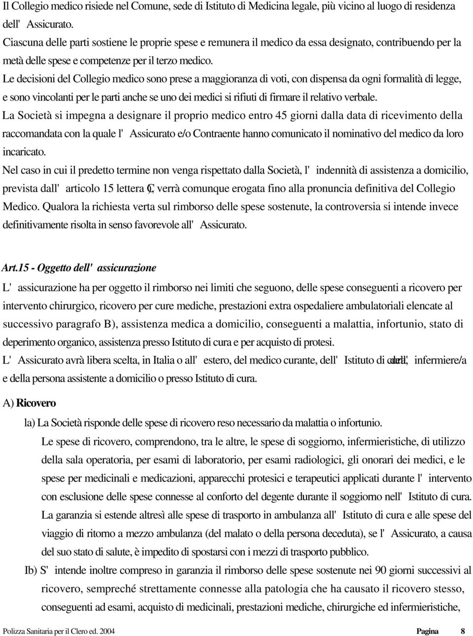 Le decisioni del Collegio medico sono prese a maggioranza di voti, con dispensa da ogni formalità di legge, e sono vincolanti per le parti anche se uno dei medici si rifiuti di firmare il relativo