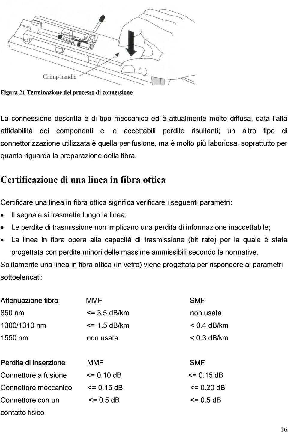 Certificazione di una linea in fibra ottica Certificare una linea in fibra ottica significa verificare i seguenti parametri: Il segnale si trasmette lungo la linea; Le perdite di trasmissione non