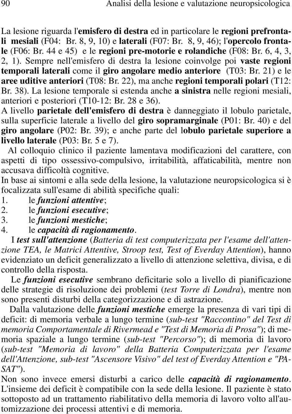 Sempre nell'emisfero di destra la lesione coinvolge poi vaste regioni temporali laterali come il giro angolare medio anteriore (3: Br. 2) e le aree uditive anteriori (8: Br.