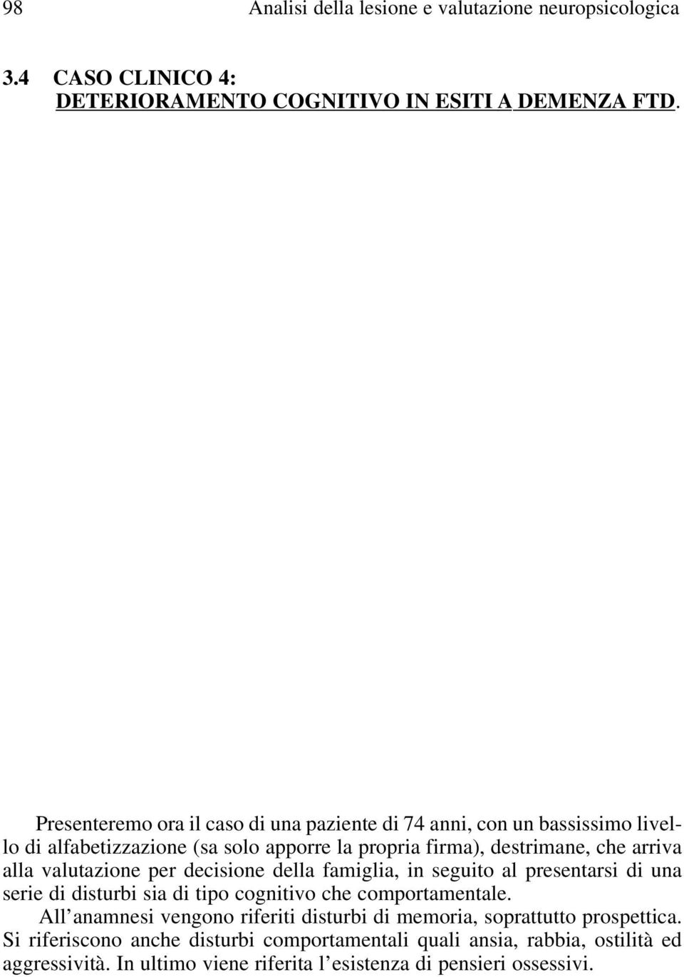 alla valutazione per decisione della famiglia, in seguito al presentarsi di una serie di disturbi sia di tipo cognitivo che comportamentale.