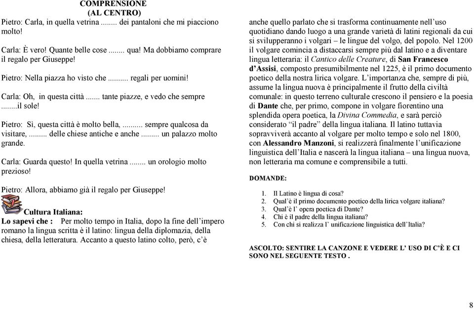 .. delle chiese antiche e anche... un palazzo molto grande. Carla: Guarda questo! In quella vetrina... un orologio molto prezioso! Pietro: Allora, abbiamo già il regalo per Giuseppe!