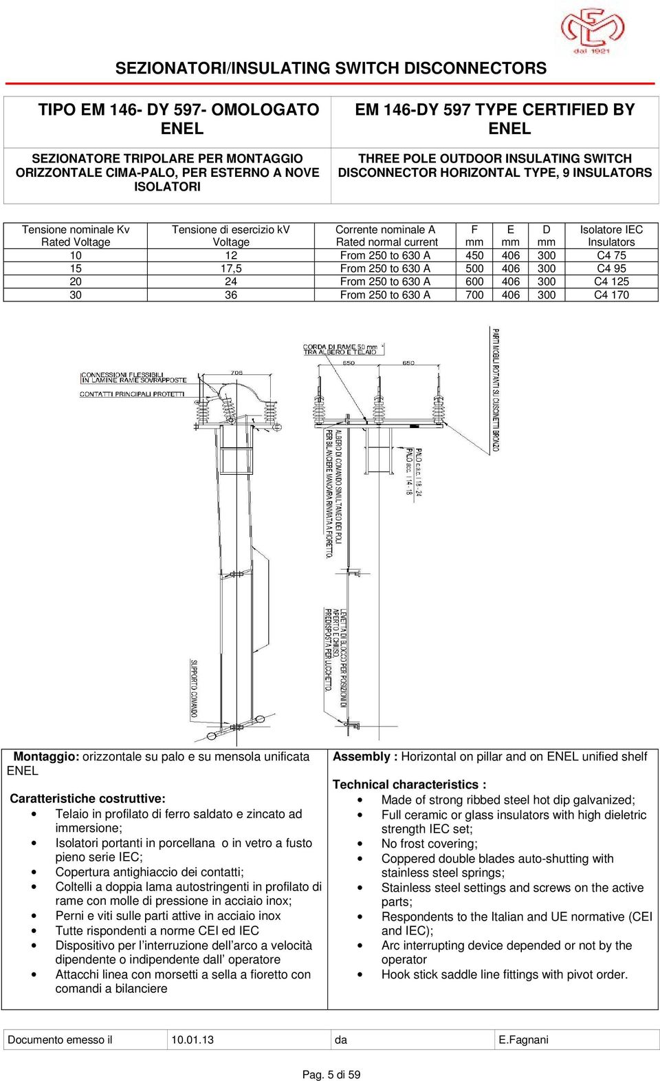 E mm D mm Isolatore IEC Insulators 10 12 From 250 to 630 A 450 406 300 C4 75 15 17,5 From 250 to 630 A 500 406 300 C4 95 20 24 From 250 to 630 A 600 406 300 C4 125 30 36 From 250 to 630 A 700 406 300