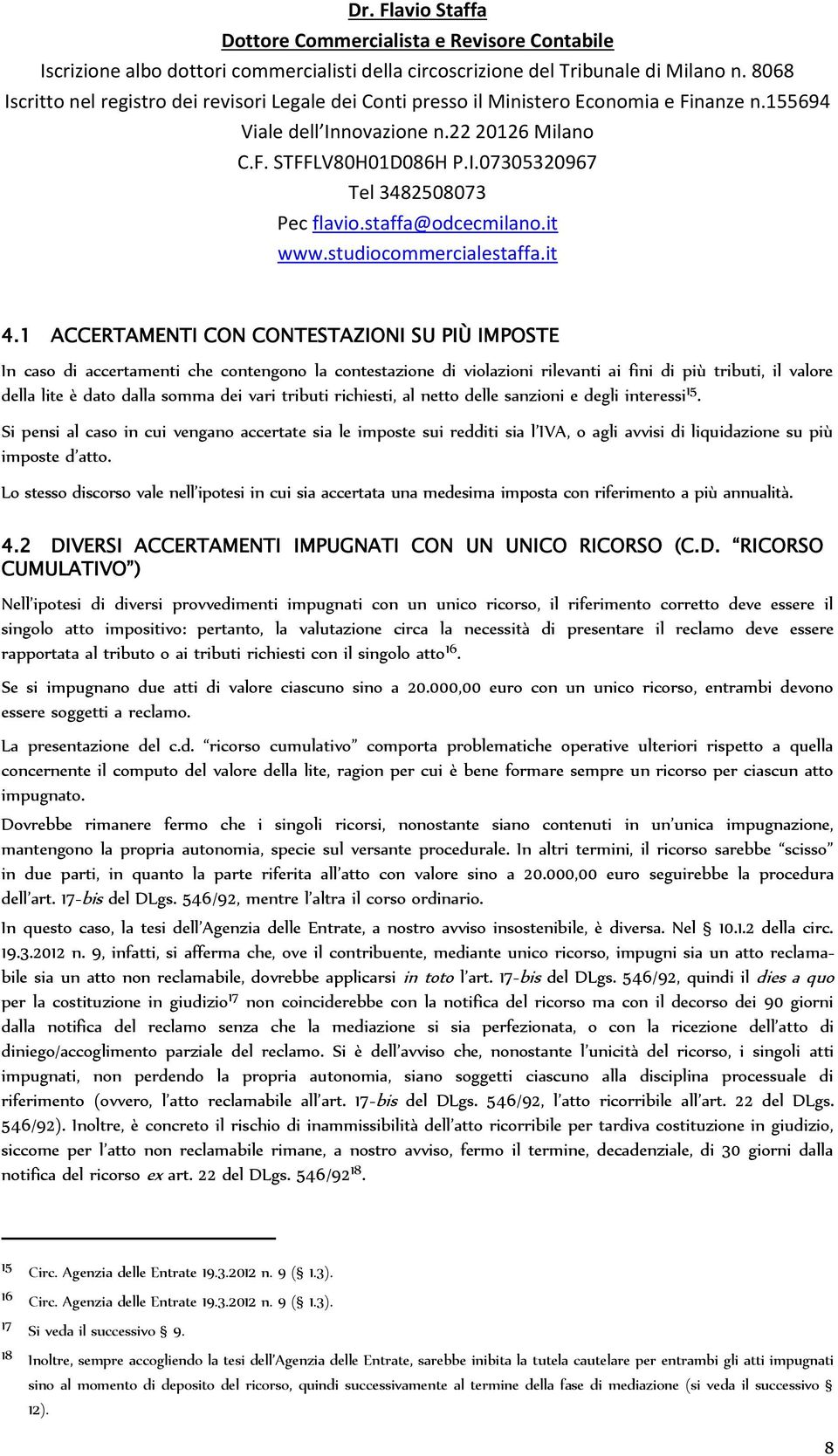 Si pensi al caso in cui vengano accertate sia le imposte sui redditi sia l IVA, o agli avvisi di liquidazione su più imposte d atto.