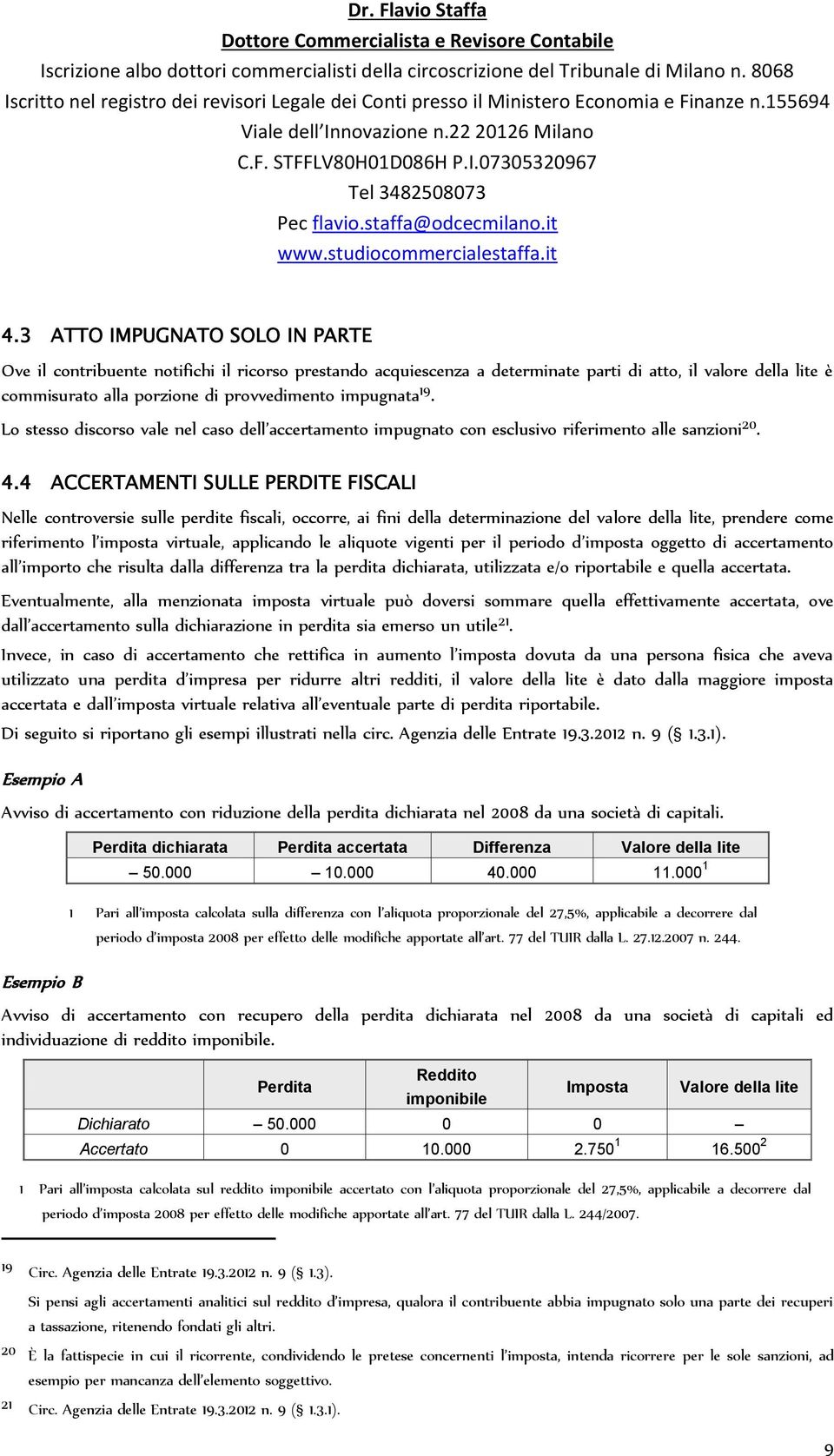 4 ACCERTAMENTI SULLE PERDITE FISCALI Nelle controversie sulle perdite fiscali, occorre, ai fini della determinazione del valore della lite, prendere come riferimento l imposta virtuale, applicando le