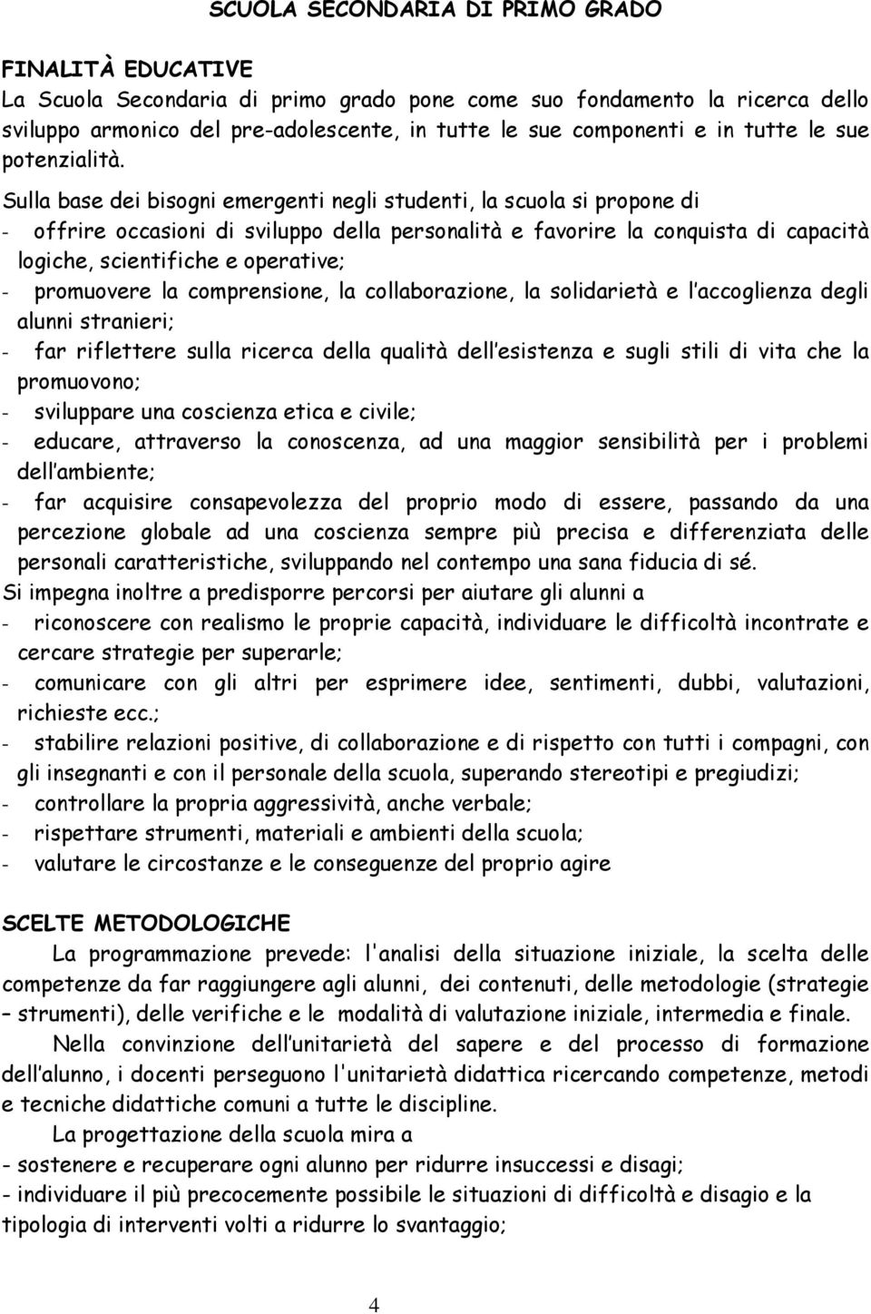 Sulla base dei bisogni emergenti negli studenti, la scuola si propone di - offrire occasioni di sviluppo della personalità e favorire la conquista di capacità logiche, scientifiche e operative; -