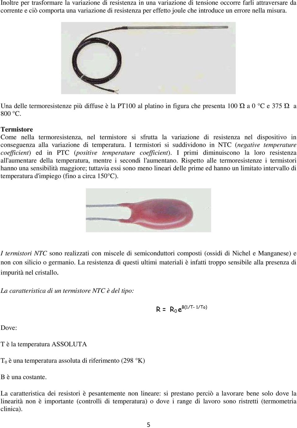 Termistore Come nella termoresistenza, nel termistore si sfrutta la variazione di resistenza nel dispositivo in conseguenza alla variazione di temperatura.