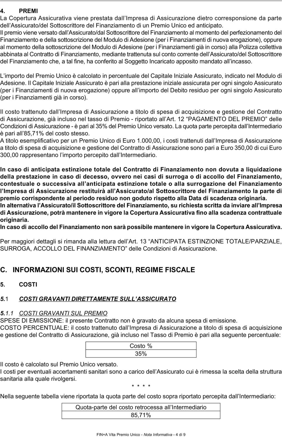 nuova erogazione), oppure al momento della sottoscrizione del Modulo di Adesione (per i Finanziamenti già in corso) alla Polizza collettiva abbinata al Contratto di Finanziamento, mediante trattenuta