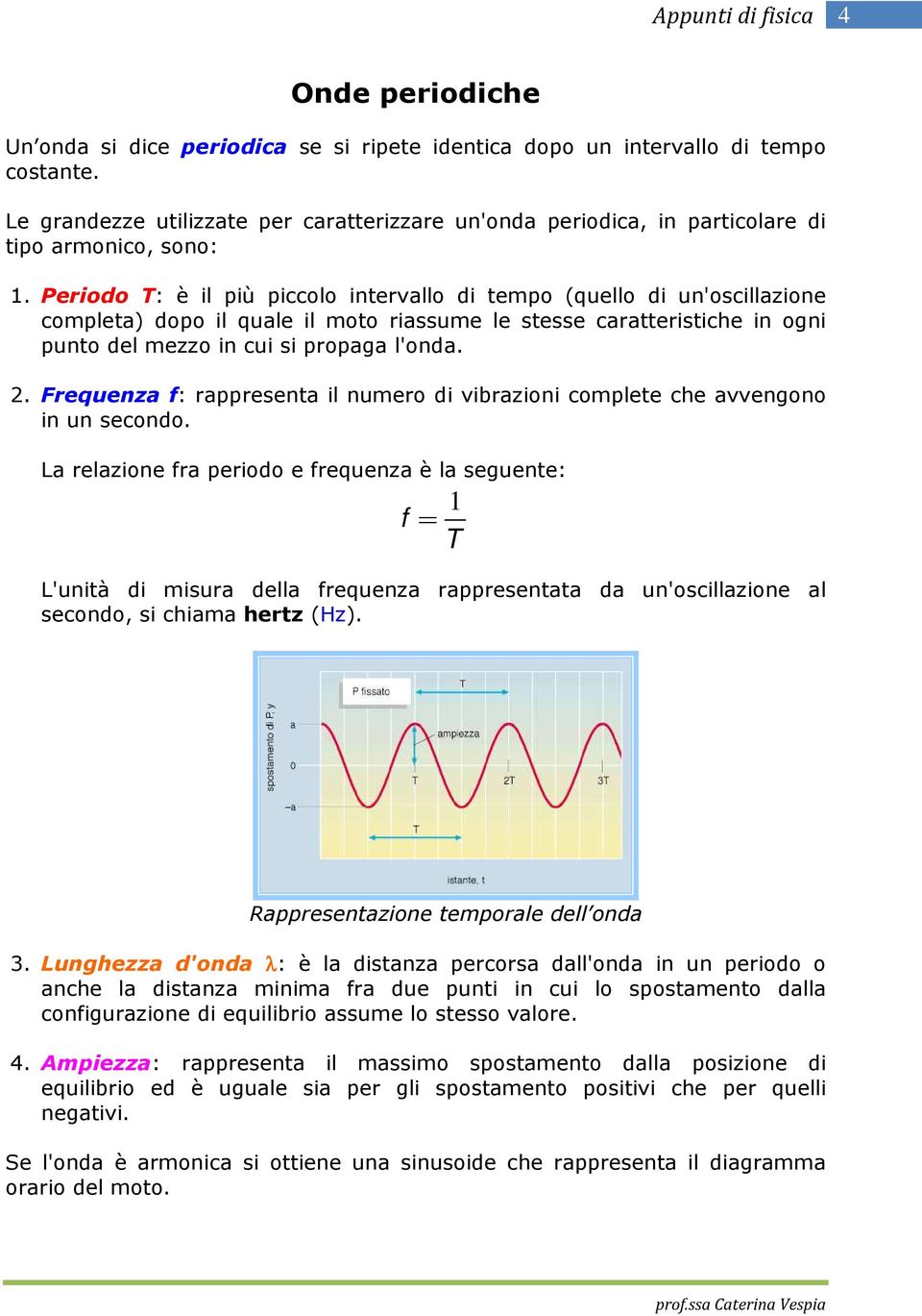 Periodo T: è il più piccolo intervallo di tempo (quello di un'oscillazione completa) dopo il quale il moto riassume le stesse caratteristiche in ogni punto del mezzo in cui si propaga l'onda. 2.