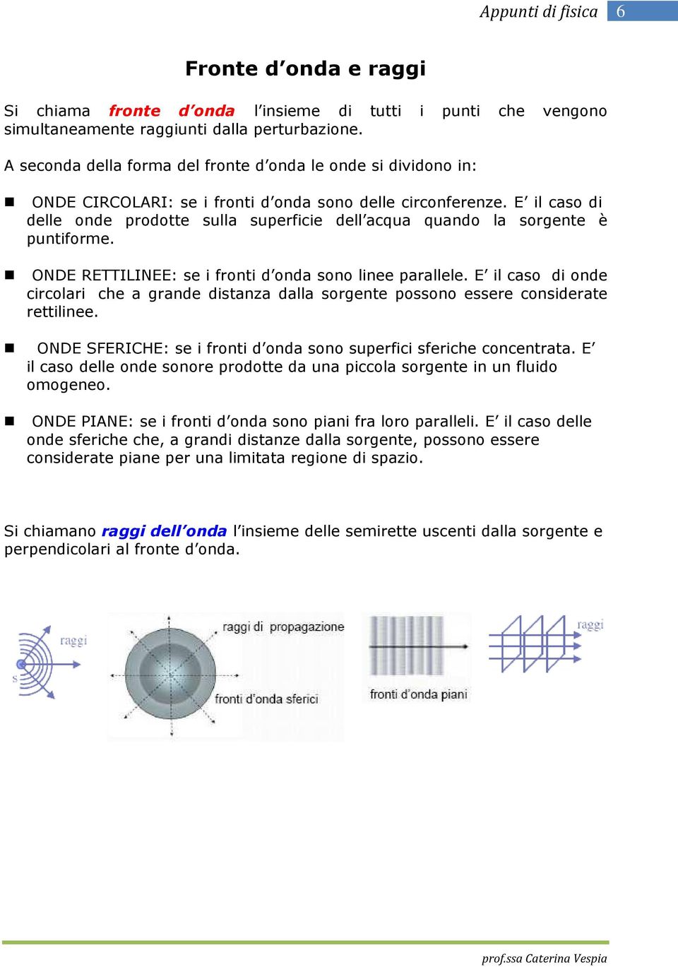 E il caso di delle onde prodotte sulla superficie dell acqua quando la sorgente è puntiforme. ONDE RETTILINEE: se i fronti d onda sono linee parallele.