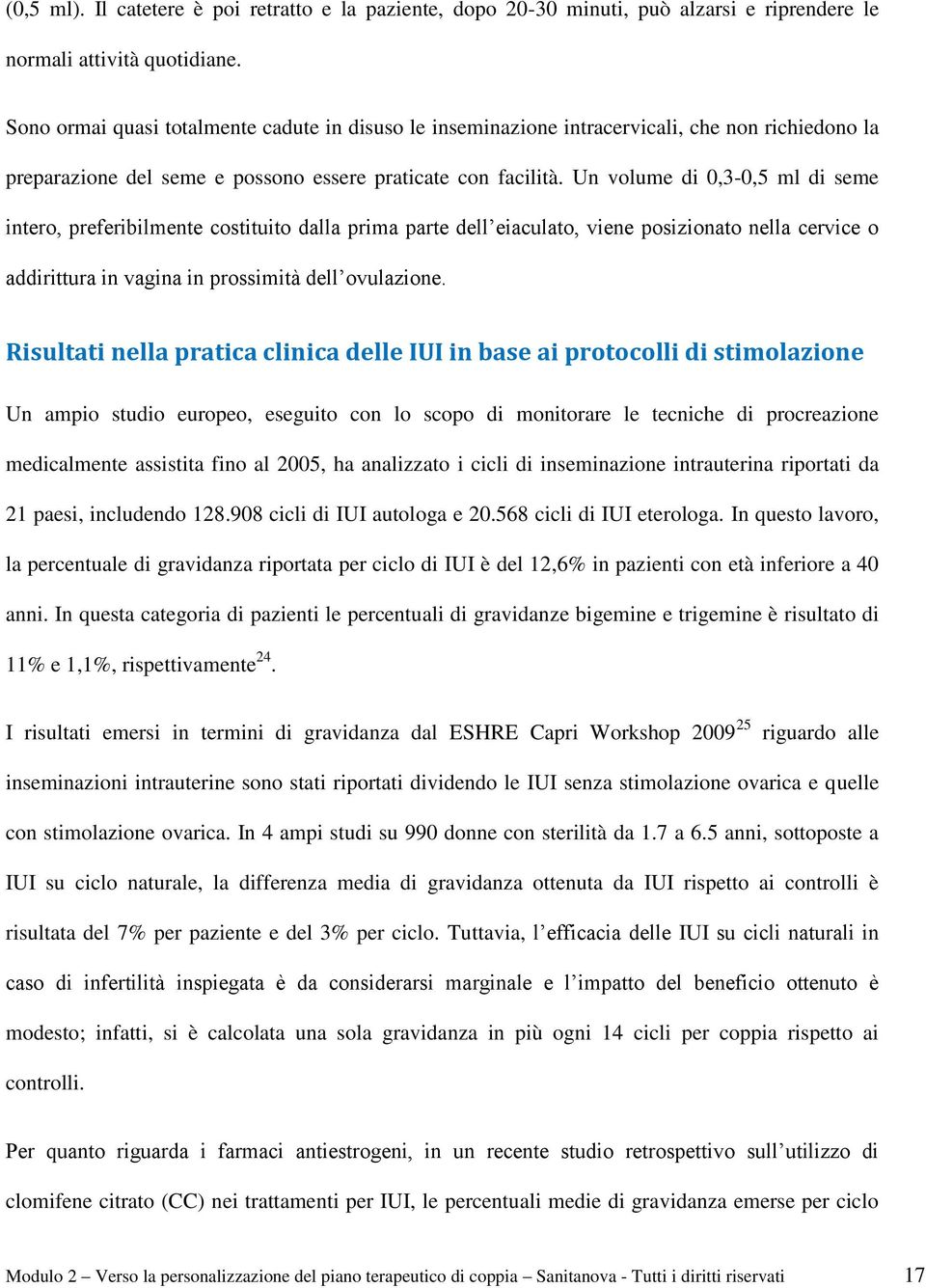 Un volume di 0,3-0,5 ml di seme intero, preferibilmente costituito dalla prima parte dell eiaculato, viene posizionato nella cervice o addirittura in vagina in prossimità dell ovulazione.