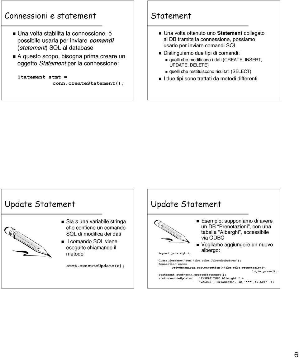 createstatement(); Una volta ottenuto uno Statement collegato al DB tramite la connessione, possiamo usarlo per inviare comandi SQL Distinguiamo due tipi di comandi: quelli che modificano i dati