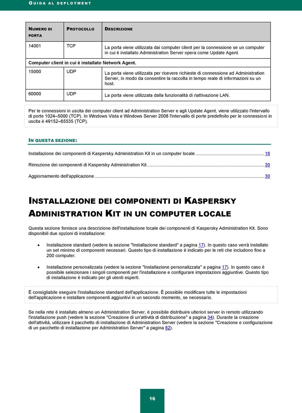 15000 UDP La porta viene utilizzata per ricevere richieste di connessione ad Administration Server, in modo da consentire la raccolta in tempo reale di informazioni su un host.