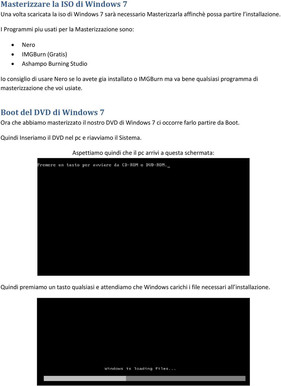 qualsiasi programma di masterizzazione che voi usiate. Boot del DVD di Windows 7 Ora che abbiamo masterizzato il nostro DVD di Windows 7 ci occorre farlo partire da Boot.