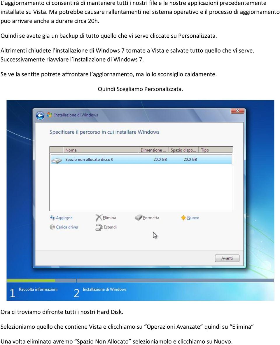 Quindi se avete gia un backup di tutto quello che vi serve cliccate su Personalizzata. Altrimenti chiudete l installazione di Windows 7 tornate a Vista e salvate tutto quello che vi serve.