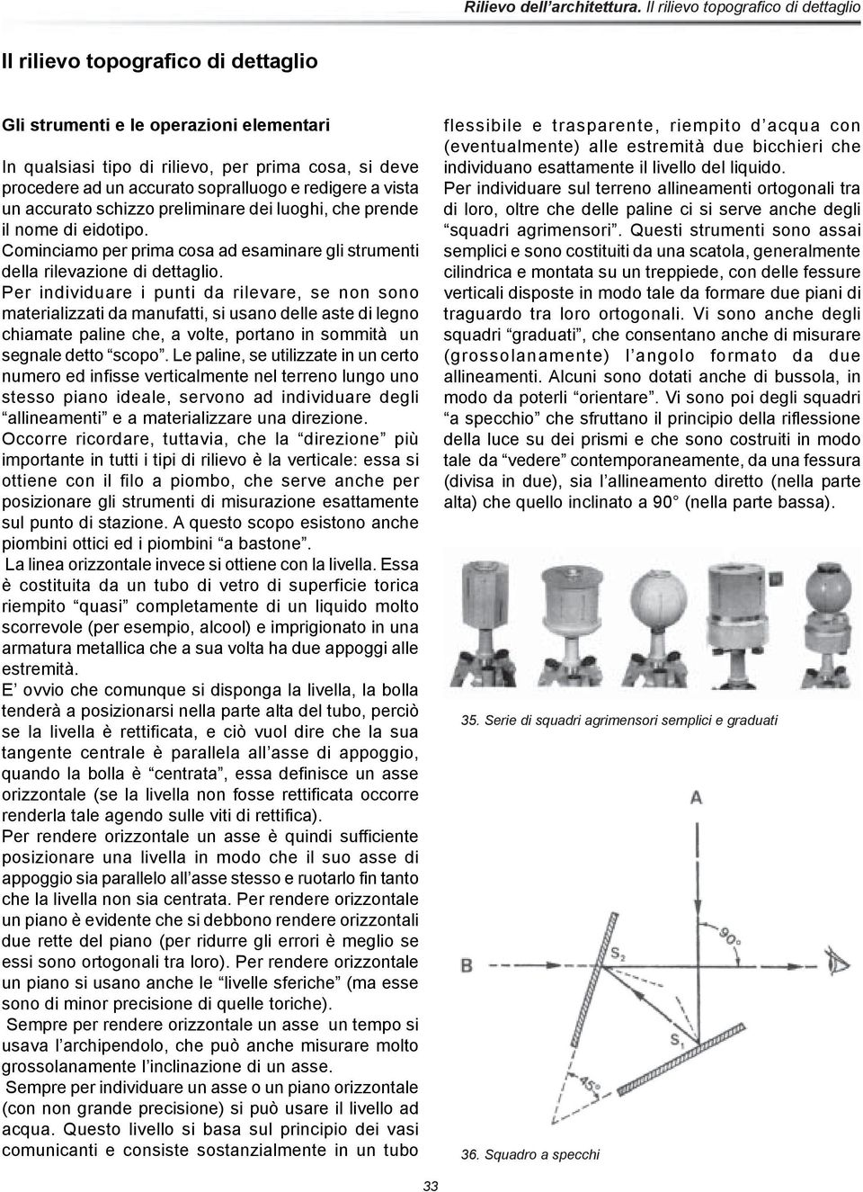 Per individuare i punti da rilevare, se non sono materializzati da manufatti, si usano delle aste di legno chiamate paline che, a volte, portano in sommità un segnale detto scopo.