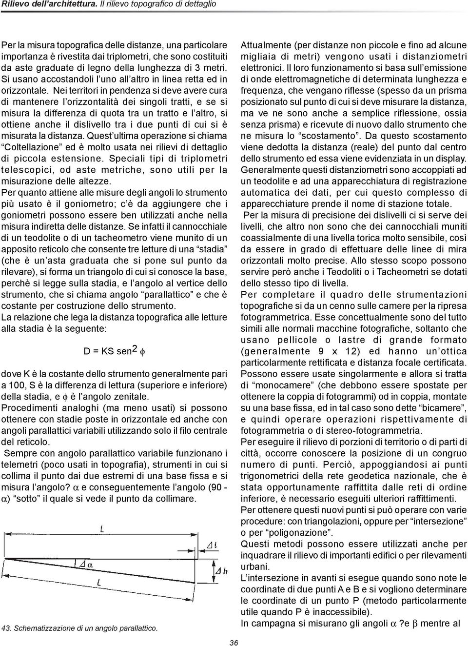 Nei territori in pendenza si deve avere cura di mantenere l orizzontalità dei singoli tratti, e se si misura la differenza di quota tra un tratto e l altro, si ottiene anche il dislivello tra i due