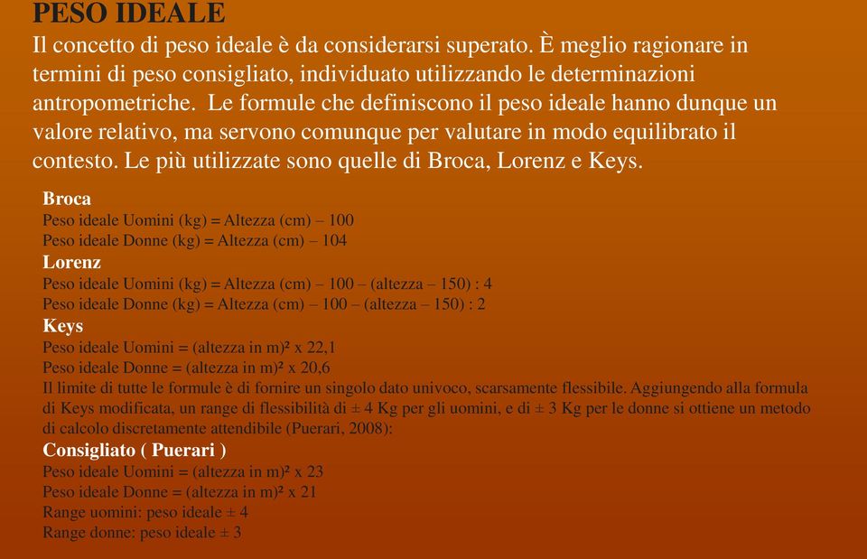 Broca Peso ideale Uomini (kg) = Altezza (cm) 100 Peso ideale Donne (kg) = Altezza (cm) 104 Lorenz Peso ideale Uomini (kg) = Altezza (cm) 100 (altezza 150) : 4 Peso ideale Donne (kg) = Altezza (cm)