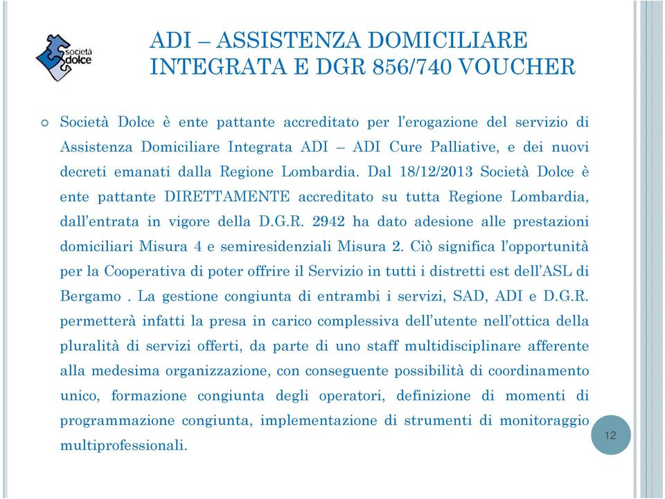Ciò significa l opportunità per la Cooperativa di poter offrire il Servizio in tutti i distretti est dell ASL di Bergamo. La gestione congiunta di entrambi i servizi, SAD, ADI e D.G.R.