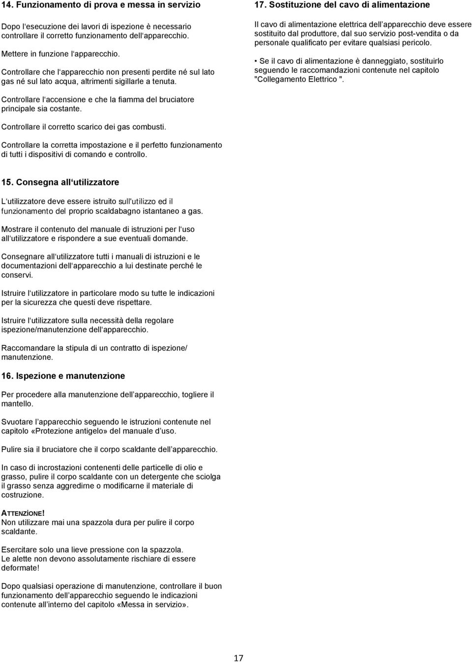 Sostituzione del cavo di alimentazione Il cavo di alimentazione elettrica dell apparecchio deve essere sostituito dal produttore, dal suo servizio post-vendita o da personale qualificato per evitare