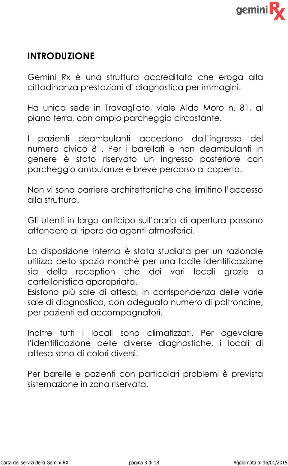 Per i barellati e non deambulanti in genere è stato riservato un ingresso posteriore con parcheggio ambulanze e breve percorso al coperto.