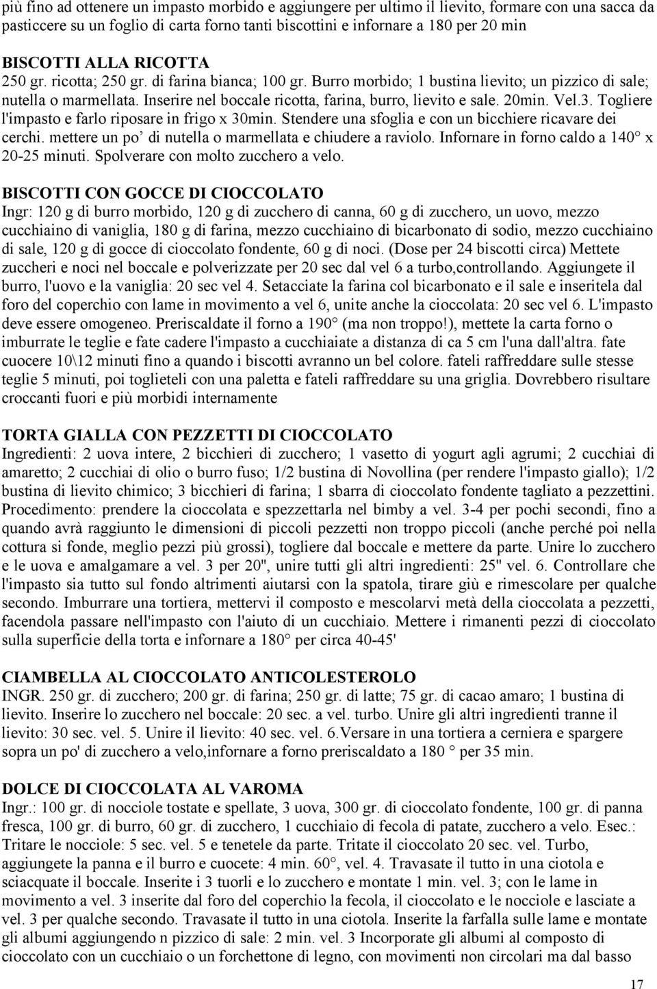 20min. Vel.3. Togliere l'impasto e farlo riposare in frigo x 30min. Stendere una sfoglia e con un bicchiere ricavare dei cerchi. mettere un po di nutella o marmellata e chiudere a raviolo.