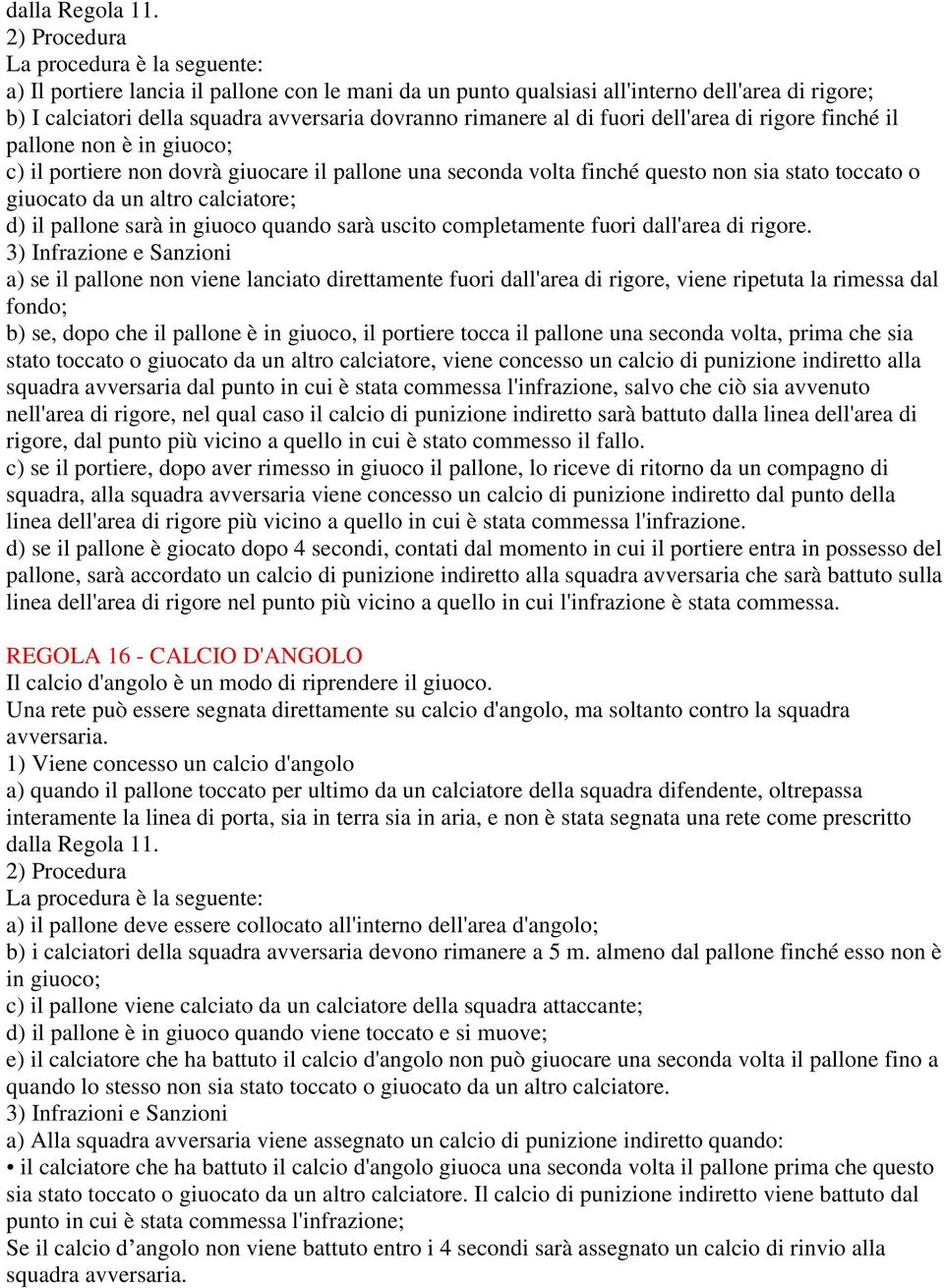 al di fuori dell'area di rigore finché il pallone non è in giuoco; c) il portiere non dovrà giuocare il pallone una seconda volta finché questo non sia stato toccato o giuocato da un altro