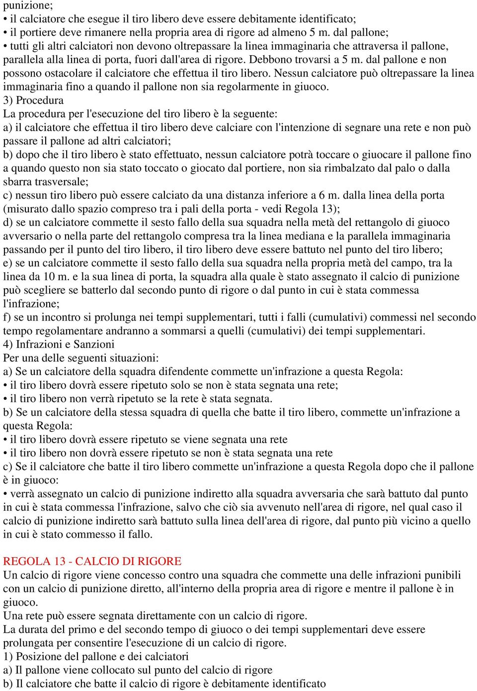 dal pallone e non possono ostacolare il calciatore che effettua il tiro libero. Nessun calciatore può oltrepassare la linea immaginaria fino a quando il pallone non sia regolarmente in giuoco.