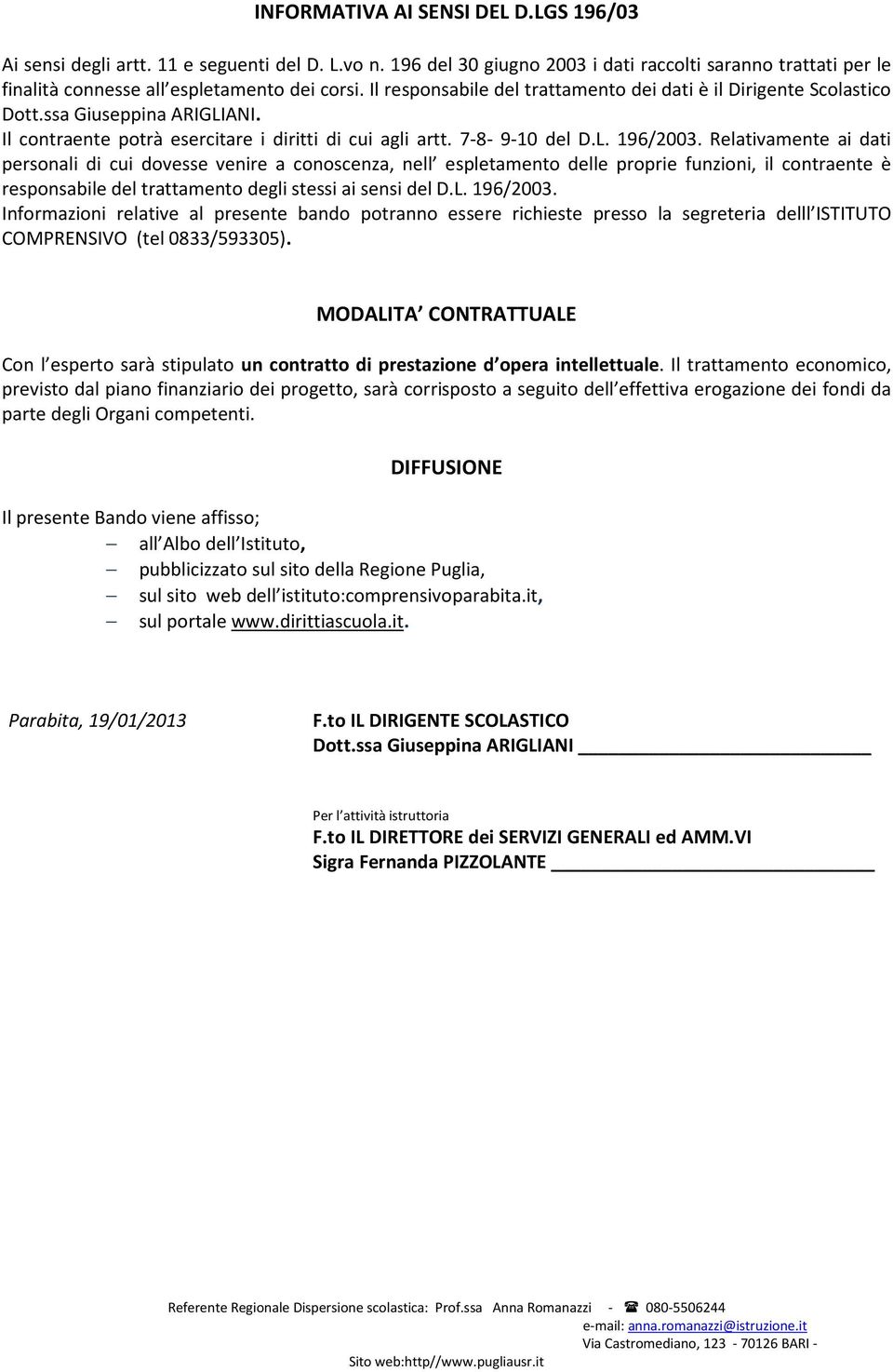 Relativamente ai dati personali di cui dovesse venire a conoscenza, nell espletamento delle proprie funzioni, il contraente è responsabile del trattamento degli stessi ai sensi del D.L. 196/2003.