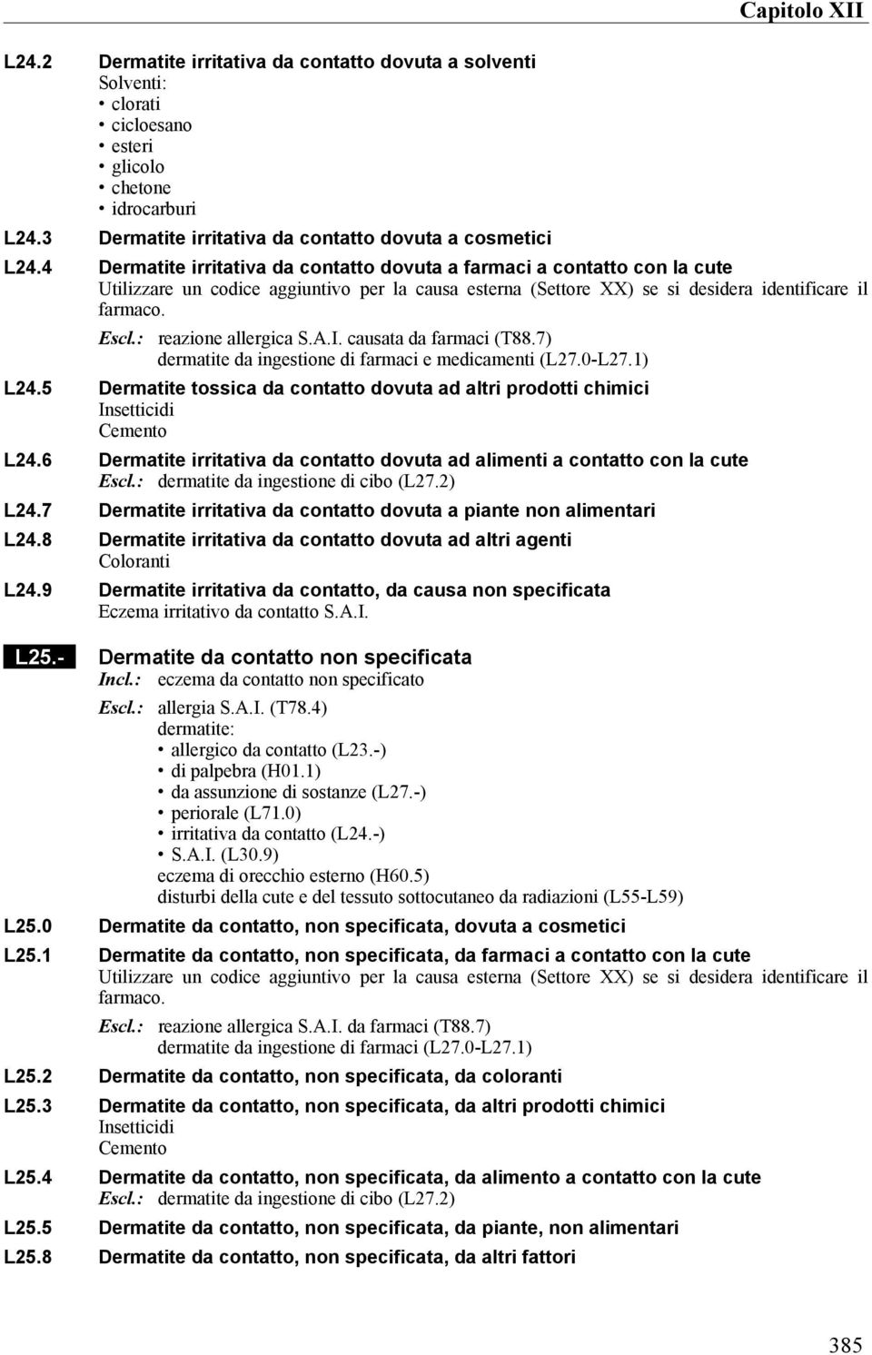 reazione allergica S.A.I. causata da farmaci (T88.7) dermatite da ingestione di farmaci e medicamenti (L27.0-L27.1) L24.