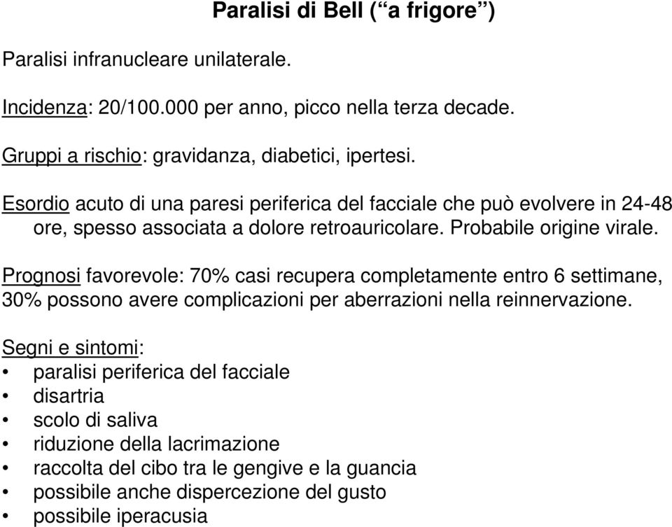 Esordio acuto di una paresi periferica del facciale che può evolvere in 24-48 ore, spesso associata a dolore retroauricolare. Probabile origine virale.