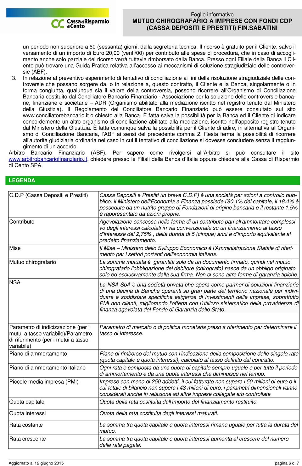 verrà tuttavia rimborsato dalla Banca. Presso ogni Filiale della Banca il Cliente può trovare una Guida Pratica relativa all accesso ai meccanismi di soluzione stragiudiziale delle controversie (ABF).