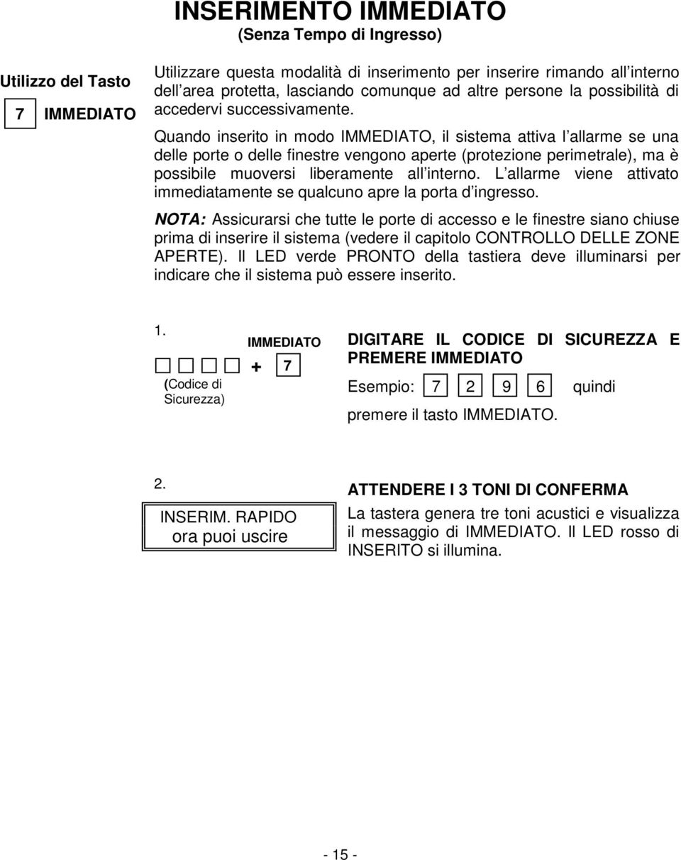 Quando inserito in modo IMMEDIATO, il sistema attiva l allarme se una delle porte o delle finestre vengono aperte (protezione perimetrale), ma è possibile muoversi liberamente all interno.