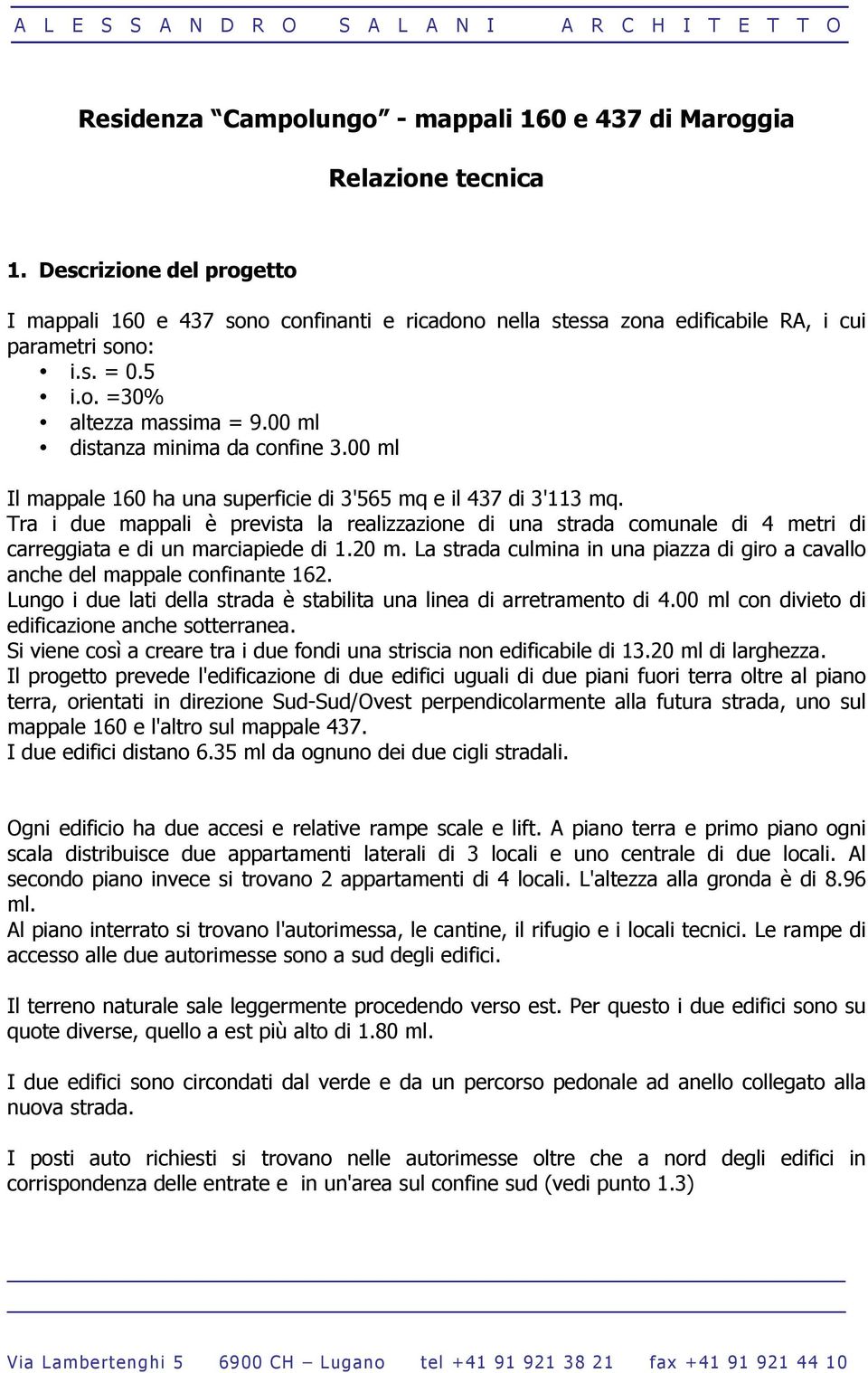 00 ml distanza minima da confine 3.00 ml Il mappale 160 ha una superficie di 3'565 mq e il 437 di 3'113 mq.