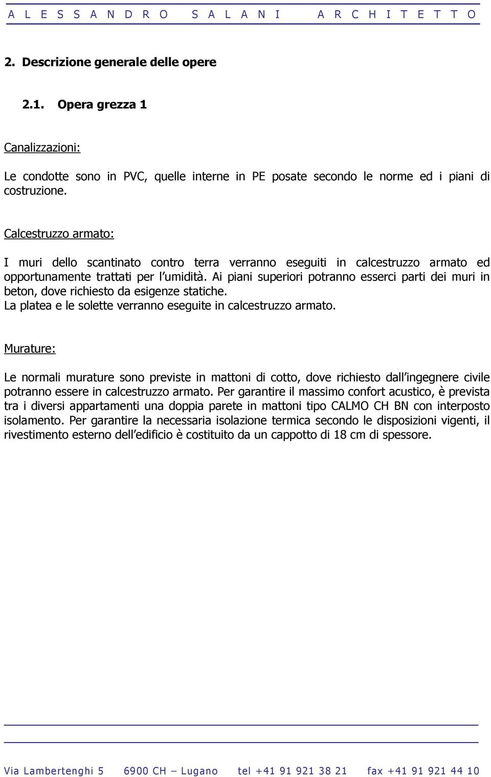 Ai piani superiori potranno esserci parti dei muri in beton, dove richiesto da esigenze statiche. La platea e le solette verranno eseguite in calcestruzzo armato.