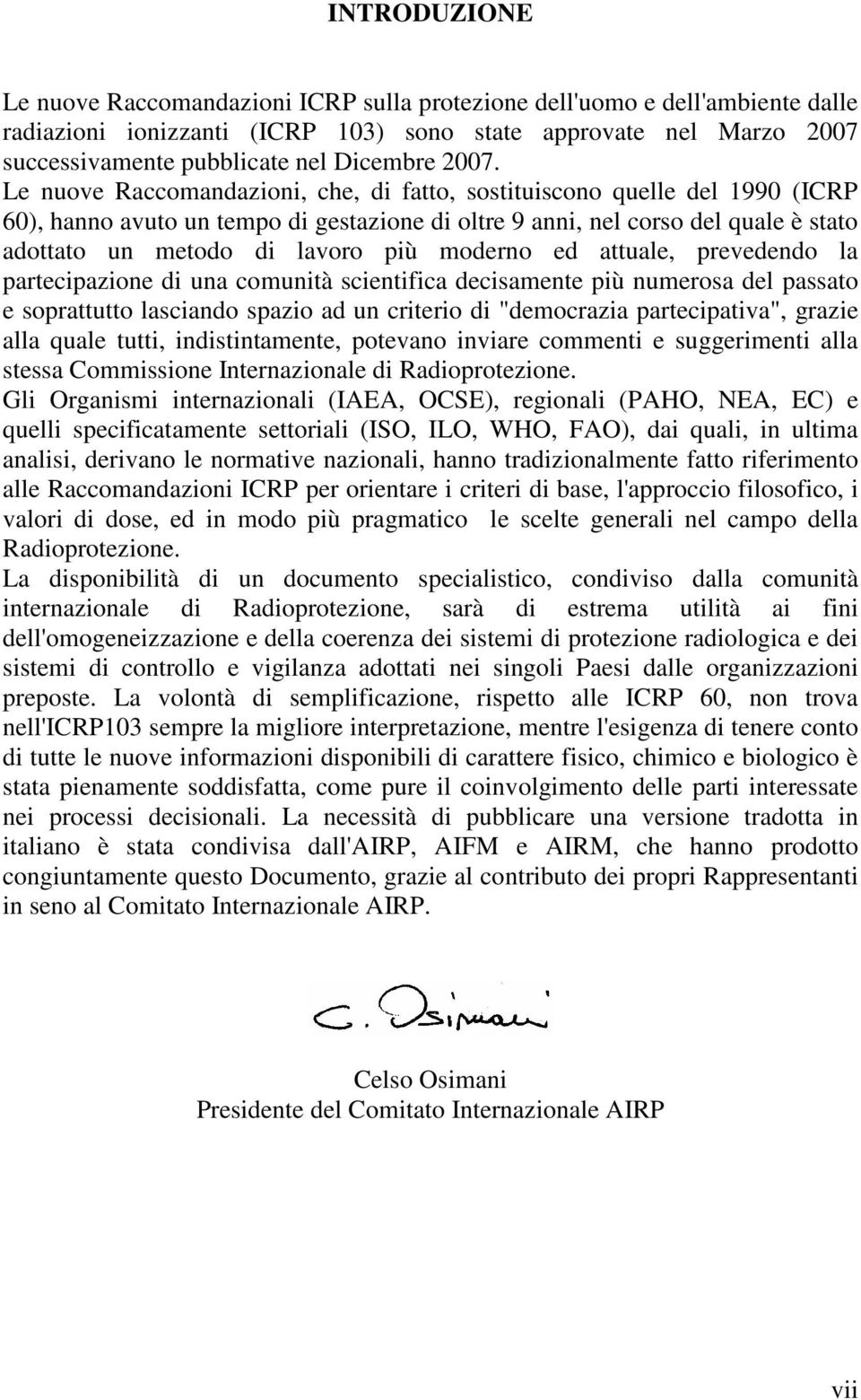 Le nuove Raccomandazioni, che, di fatto, sostituiscono quelle del 1990 (ICRP 60), hanno avuto un tempo di gestazione di oltre 9 anni, nel corso del quale è stato adottato un metodo di lavoro più