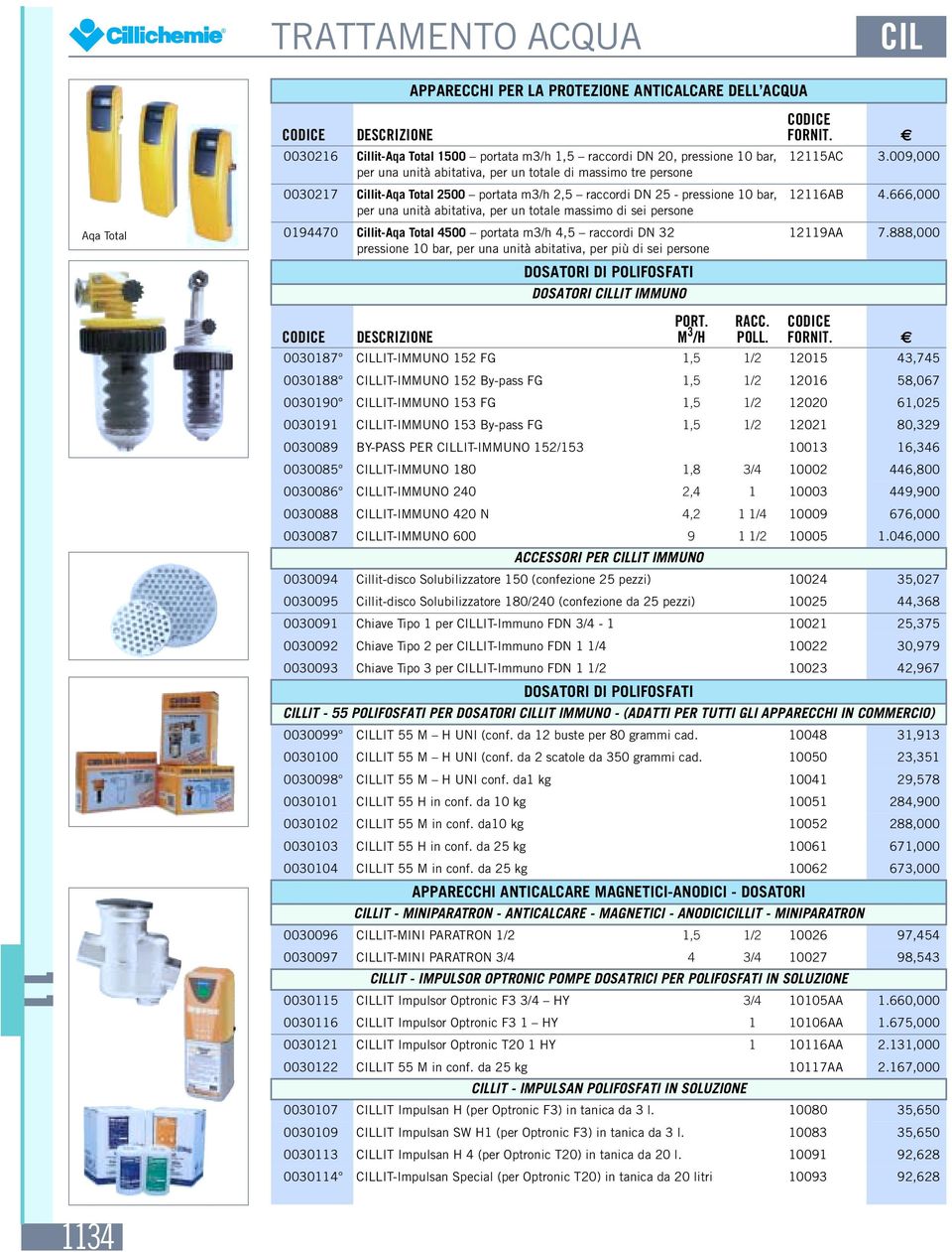 4,5 raccordi DN 32 pressione 10 bar, per una unità abitativa, per più di sei persone DOSATORI DI POLIFOSFATI DOSATORI CILLIT IMMUNO 125AC 3.009,000 126AB 4.666,000 129AA 7.