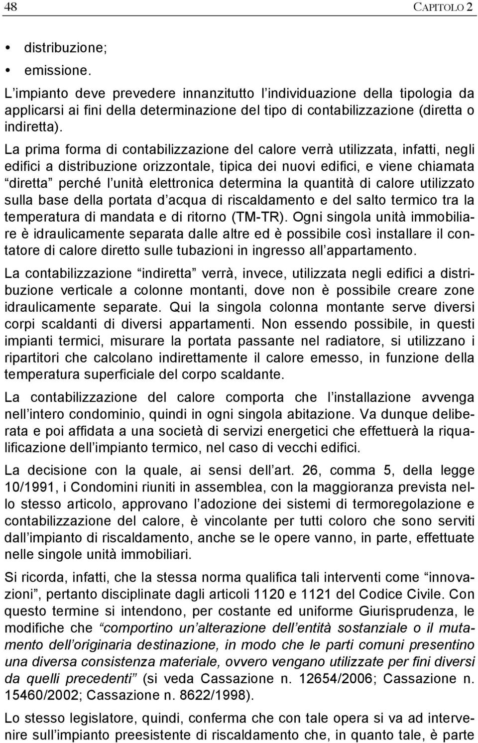 La prima forma di contabilizzazione del calore verrà utilizzata, infatti, negli edifici a distribuzione orizzontale, tipica dei nuovi edifici, e viene chiamata diretta perché l unità elettronica