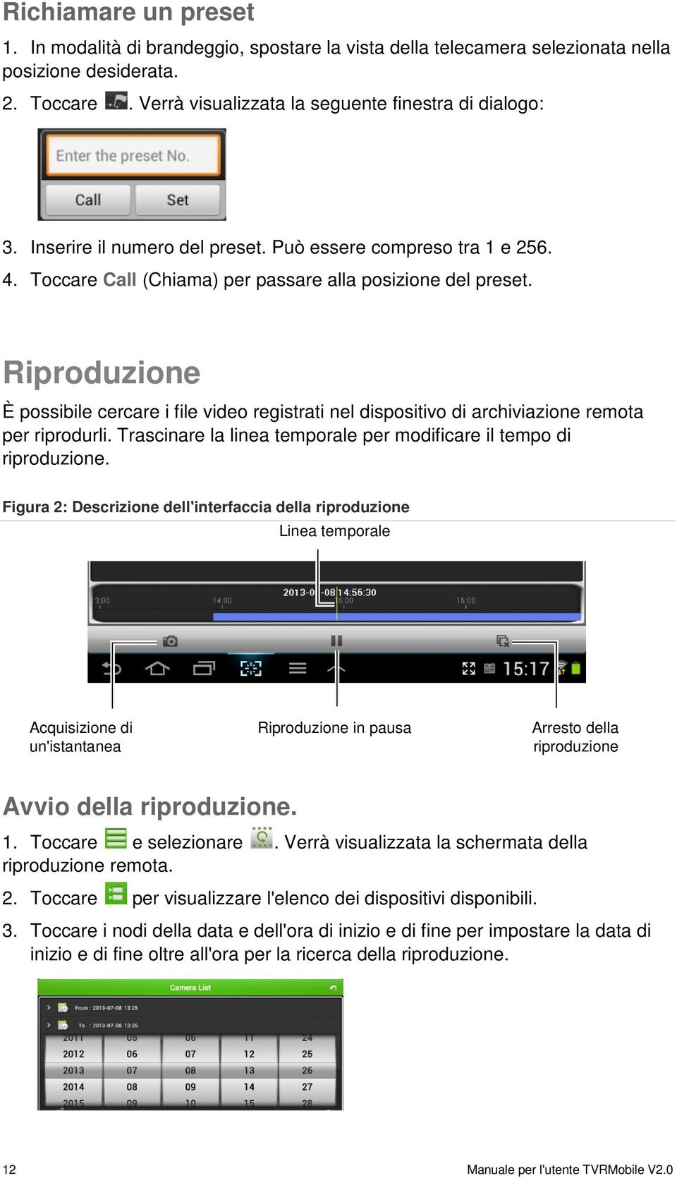 Riproduzione È possibile cercare i file video registrati nel dispositivo di archiviazione remota per riprodurli. Trascinare la linea temporale per modificare il tempo di riproduzione.