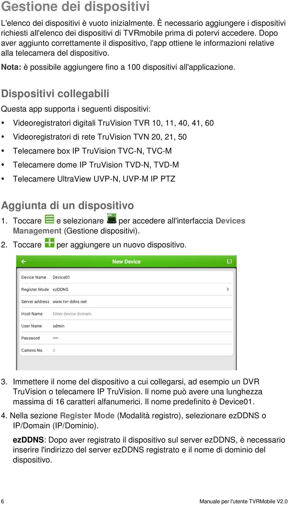 Dispositivi collegabili Questa app supporta i seguenti dispositivi: Videoregistratori digitali TruVision TVR 10, 11, 40, 41, 60 Videoregistratori di rete TruVision TVN 20, 21, 50 Telecamere box IP